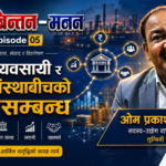 उद्योगी–व्यवसायी र वित्तीय संस्थाबीचको अन्तरसम्बन्ध | ओम प्रकाश अग्रहरी | चिन्तन–मनन Ep. 05